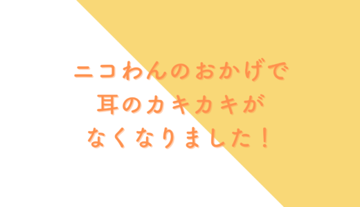 Vol.28　ニコわんのおかげで、耳のカキカキがなくなりました！（むうちゃん/5歳）